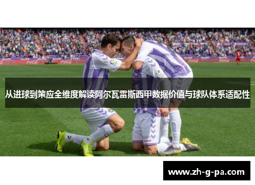 从进球到策应全维度解读阿尔瓦雷斯西甲数据价值与球队体系适配性
