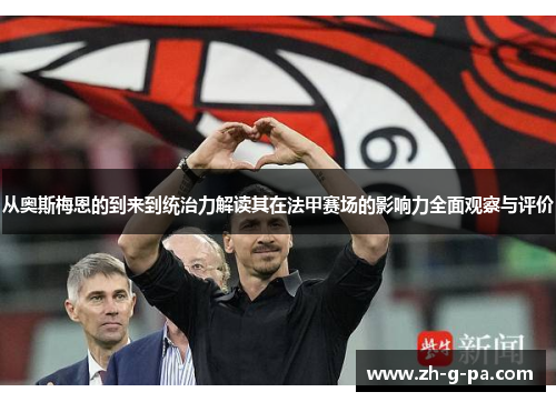 从奥斯梅恩的到来到统治力解读其在法甲赛场的影响力全面观察与评价