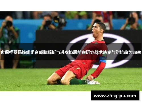 世俱杯赛场锋线组合威胁解析与进攻格局前瞻研究战术演变与对抗趋势洞察