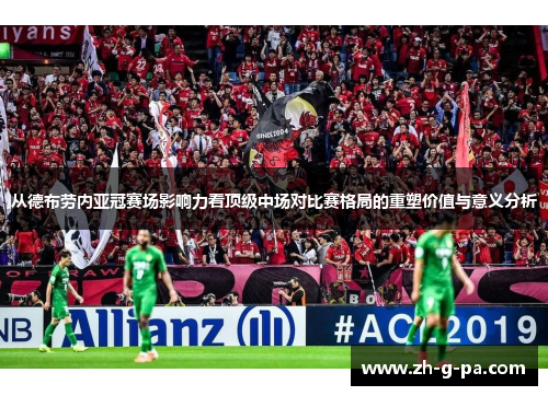 从德布劳内亚冠赛场影响力看顶级中场对比赛格局的重塑价值与意义分析