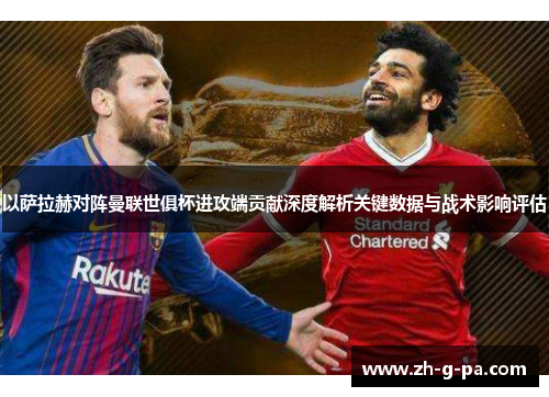 以萨拉赫对阵曼联世俱杯进攻端贡献深度解析关键数据与战术影响评估 以萨拉赫对阵曼联世俱杯进攻端贡献深度解析关键数据与战术影响评估
