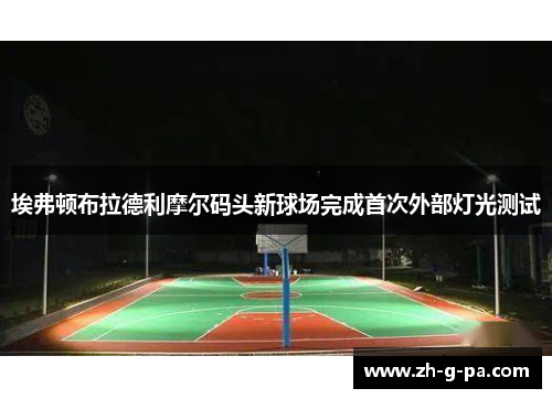 埃弗顿布拉德利摩尔码头新球场完成首次外部灯光测试