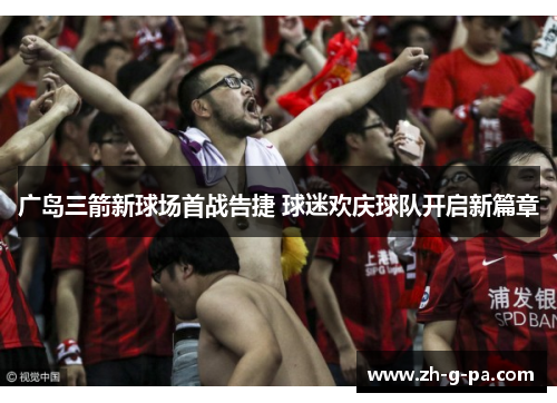 广岛三箭新球场首战告捷 球迷欢庆球队开启新篇章