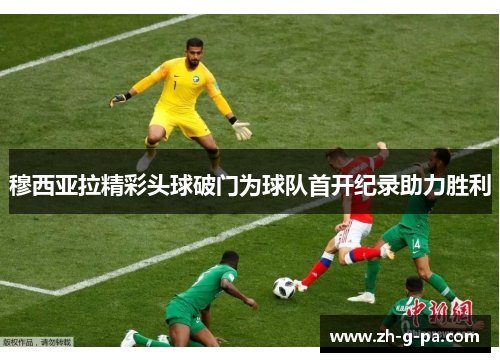 穆西亚拉精彩头球破门为球队首开纪录助力胜利