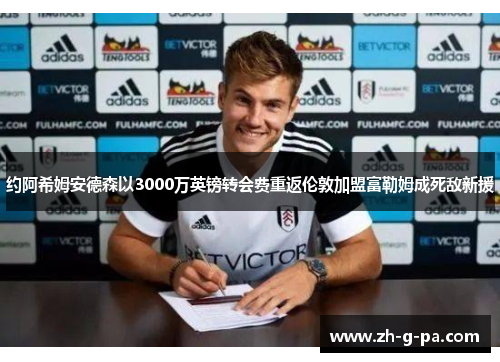 约阿希姆安德森以3000万英镑转会费重返伦敦加盟富勒姆成死敌新援