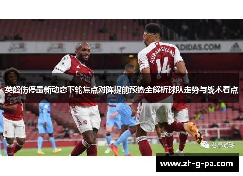 英超伤停最新动态下轮焦点对阵提前预热全解析球队走势与战术看点
