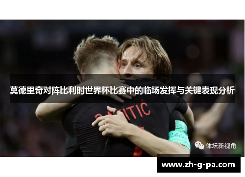 莫德里奇对阵比利时世界杯比赛中的临场发挥与关键表现分析