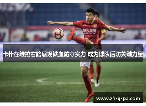 卡什在维拉右路展现铁血防守实力 成为球队后防关键力量 卡什在维拉右路展现铁血防守实力 成为球队后防关键力量