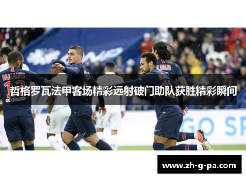哲格罗瓦法甲客场精彩远射破门助队获胜精彩瞬间