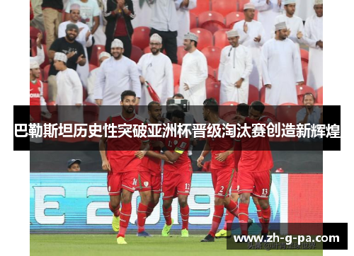 巴勒斯坦历史性突破亚洲杯晋级淘汰赛创造新辉煌 巴勒斯坦历史性突破亚洲杯晋级淘汰赛创造新辉煌