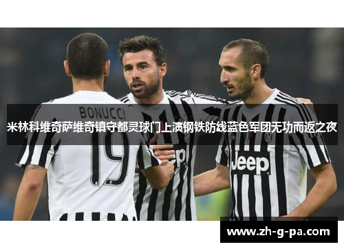 米林科维奇萨维奇镇守都灵球门上演钢铁防线蓝色军团无功而返之夜
