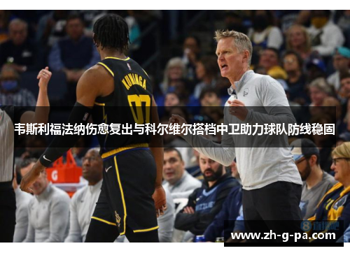 韦斯利福法纳伤愈复出与科尔维尔搭档中卫助力球队防线稳固