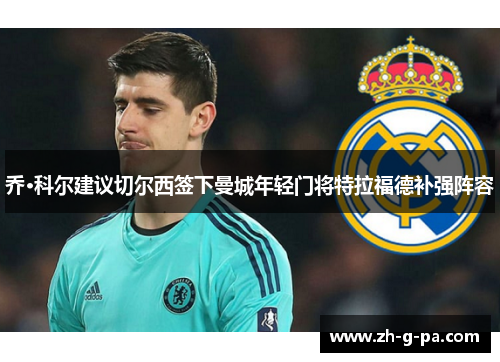 乔·科尔建议切尔西签下曼城年轻门将特拉福德补强阵容