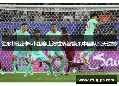 海多斯亚洲杯小组赛上演世界波绝杀中国队惊天逆转