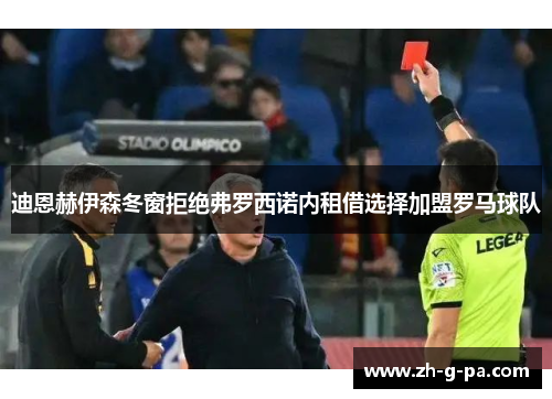 迪恩赫伊森冬窗拒绝弗罗西诺内租借选择加盟罗马球队