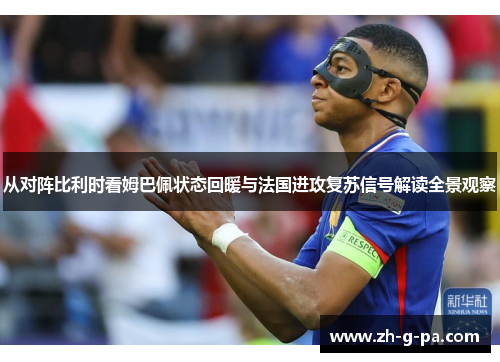 从对阵比利时看姆巴佩状态回暖与法国进攻复苏信号解读全景观察 从对阵比利时看姆巴佩状态回暖与法国进攻复苏信号解读全景观察