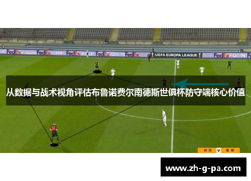从数据与战术视角评估布鲁诺费尔南德斯世俱杯防守端核心价值