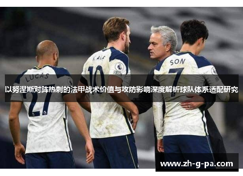 以努涅斯对阵热刺的法甲战术价值与攻防影响深度解析球队体系适配研究