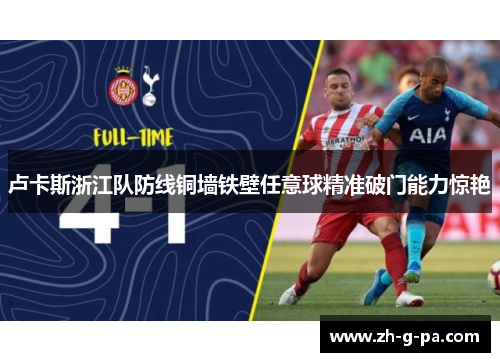 卢卡斯浙江队防线铜墙铁壁任意球精准破门能力惊艳