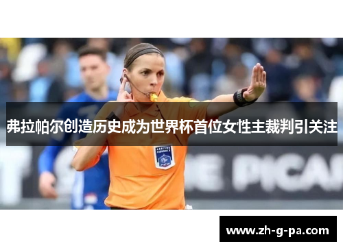 弗拉帕尔创造历史成为世界杯首位女性主裁判引关注 弗拉帕尔创造历史成为世界杯首位女性主裁判引关注