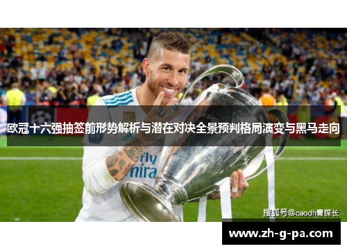 欧冠十六强抽签前形势解析与潜在对决全景预判格局演变与黑马走向 欧冠十六强抽签前形势解析与潜在对决全景预判格局演变与黑马走向