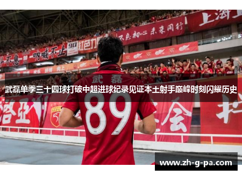 武磊单季三十四球打破中超进球纪录见证本土射手巅峰时刻闪耀历史 武磊单季三十四球打破中超进球纪录见证本土射手巅峰时刻闪耀历史