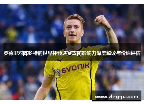 罗德里对阵多特的世界杯预选赛攻防影响力深度解读与价值评估 罗德里对阵多特的世界杯预选赛攻防影响力深度解读与价值评估