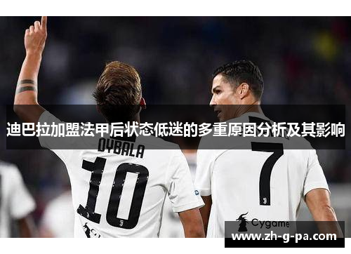迪巴拉加盟法甲后状态低迷的多重原因分析及其影响 迪巴拉加盟法甲后状态低迷的多重原因分析及其影响