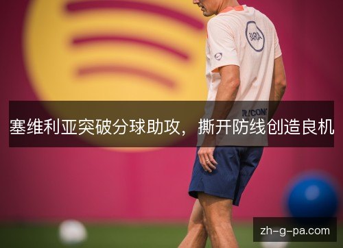 塞维利亚突破分球助攻,撕开防线创造良机 塞维利亚突破分球助攻,撕开防线创造良机