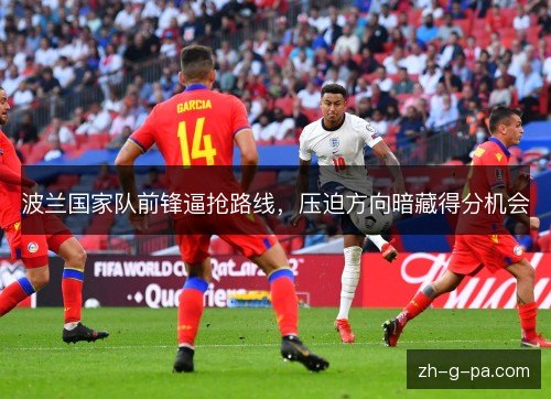 波兰国家队前锋逼抢路线,压迫方向暗藏得分机会 波兰国家队前锋逼抢路线,压迫方向暗藏得分机会