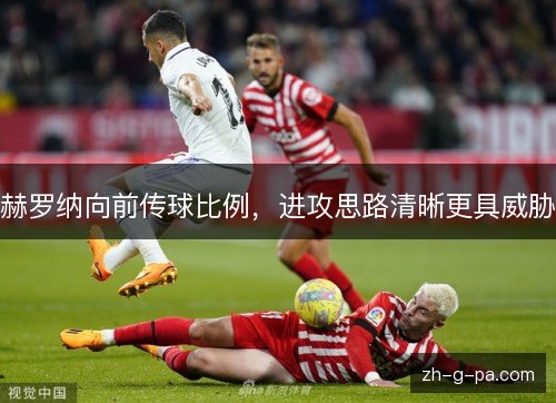 赫罗纳向前传球比例,进攻思路清晰更具威胁 赫罗纳向前传球比例,进攻思路清晰更具威胁