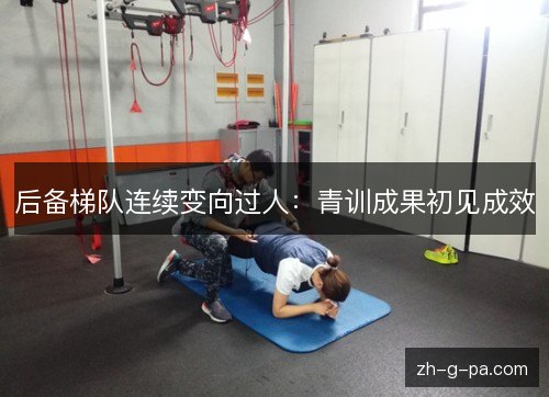 后备梯队连续变向过人:青训成果初见成效 后备梯队连续变向过人:青训成果初见成效